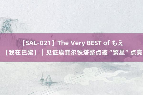 【SAL-021】The Very BEST of もえ 【我在巴黎】︱见证埃菲尔铁塔整点被“繁星”点亮