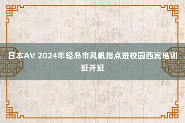 日本AV 2024年轻岛市风帆指点进校园西宾培训班开班