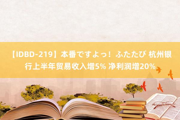 【IDBD-219】本番ですよっ！ふたたび 杭州银行上半年贸易收入增5% 净利润增20%