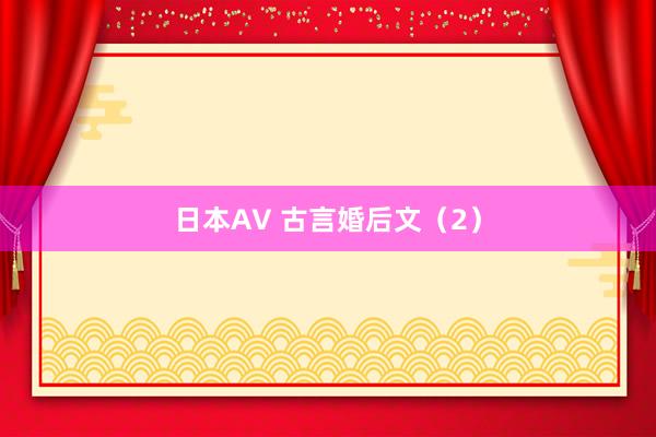 日本AV 古言婚后文(2)