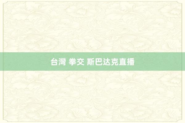 台灣 拳交 斯巴达克直播