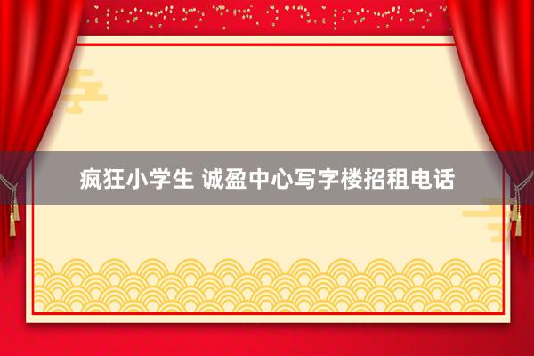 疯狂小学生 诚盈中心写字楼招租电话