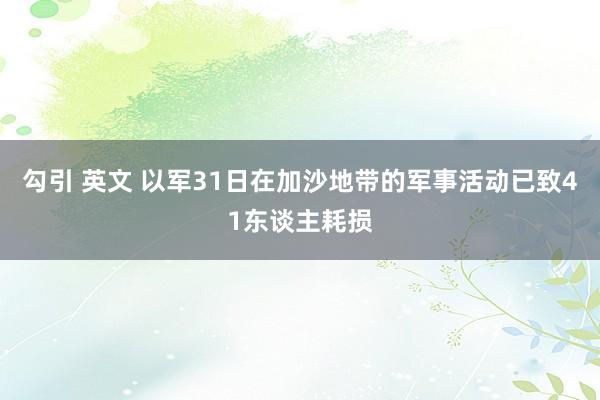 勾引 英文 以军31日在加沙地带的军事活动已致41东谈主耗损